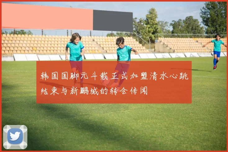 韩国国脚元斗载正式加盟清水心跳结束与新鹏城的转会传闻