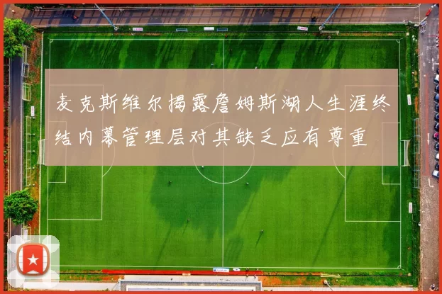 麦克斯维尔揭露詹姆斯湖人生涯终结内幕管理层对其缺乏应有尊重