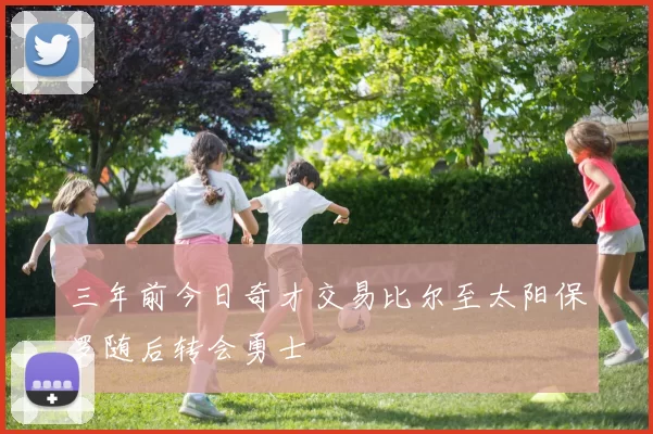 三年前今日奇才交易比尔至太阳保罗随后转会勇士