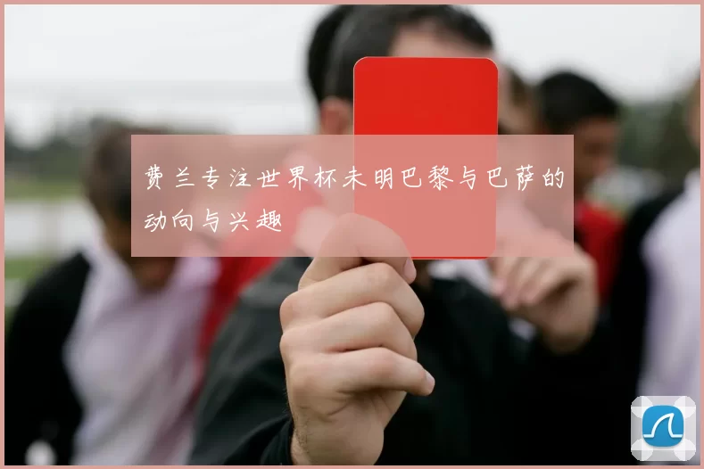 费兰专注世界杯未明巴黎与巴萨的动向与兴趣