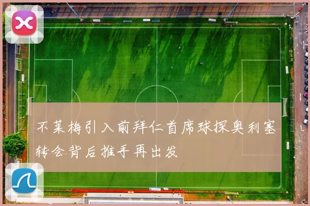 不莱梅引入前拜仁首席球探奥利塞转会背后推手再出发