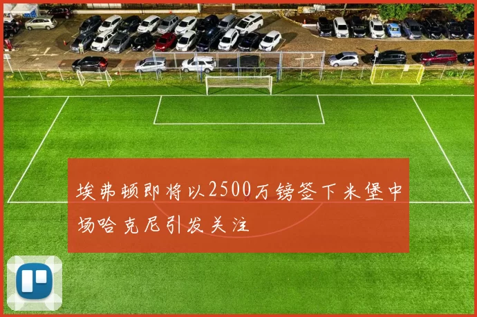 埃弗顿即将以2500万镑签下米堡中场哈克尼引发关注