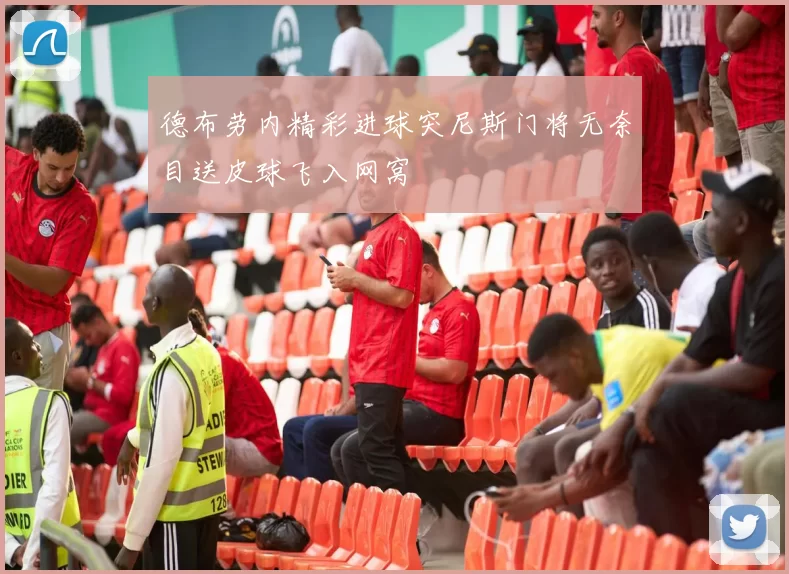 德布劳内精彩进球突尼斯门将无奈目送皮球飞入网窝