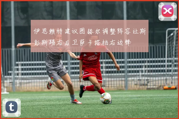 伊恩赖特建议图赫尔调整阵容让斯彭斯踢右后卫萨卡搭档右边锋