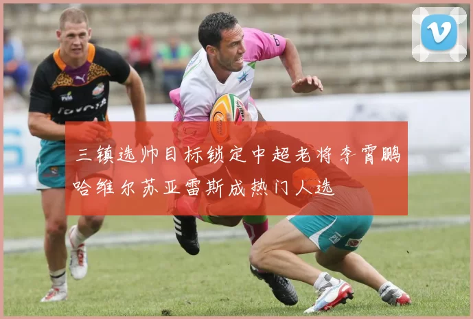 三镇选帅目标锁定中超老将李霄鹏哈维尔苏亚雷斯成热门人选