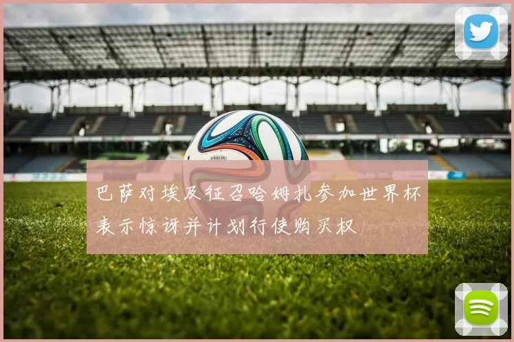 巴萨对埃及征召哈姆扎参加世界杯表示惊讶并计划行使购买权