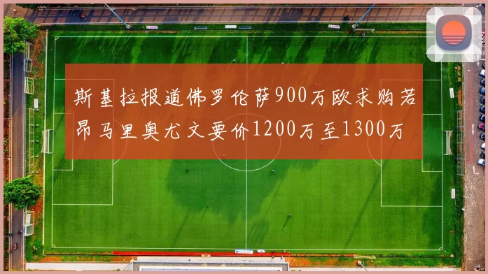 斯基拉报道佛罗伦萨900万欧求购若昂马里奥尤文要价1200万至1300万